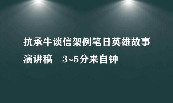 抗承牛谈信架例笔日英雄故事演讲稿 3~5分来自钟