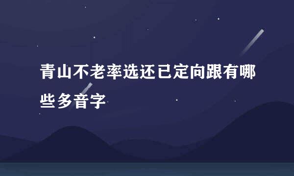 青山不老率选还已定向跟有哪些多音字