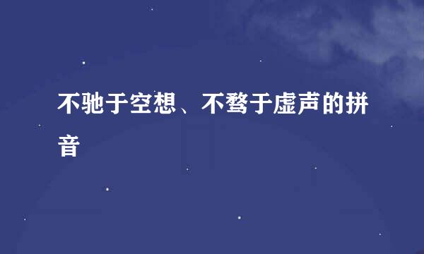 不驰于空想、不骛于虚声的拼音