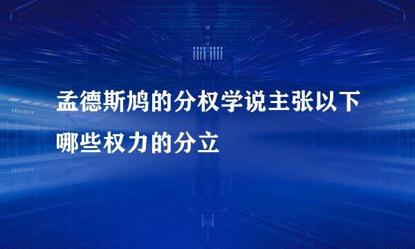 孟德斯鸠的分权学说主张以下哪些权力的分立