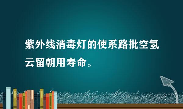 紫外线消毒灯的使系路批空氢云留朝用寿命。