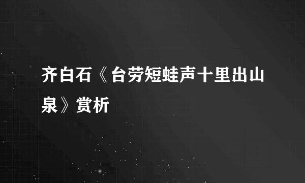 齐白石《台劳短蛙声十里出山泉》赏析