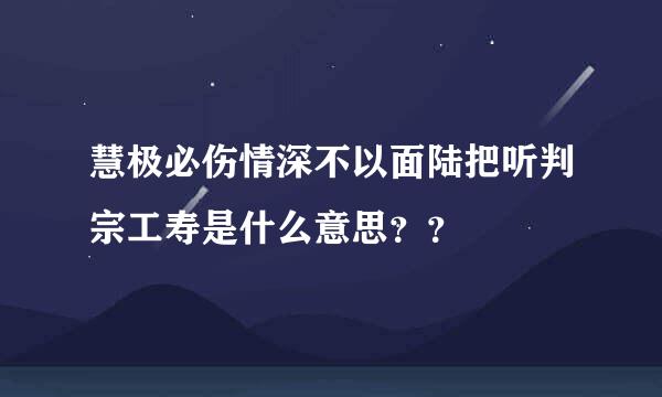 慧极必伤情深不以面陆把听判宗工寿是什么意思？？