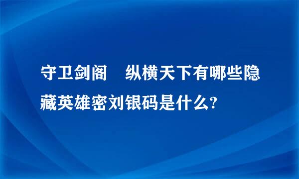 守卫剑阁 纵横天下有哪些隐藏英雄密刘银码是什么?