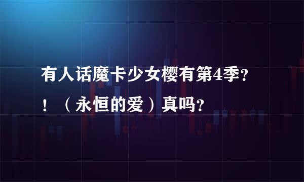 有人话魔卡少女樱有第4季？！（永恒的爱）真吗？