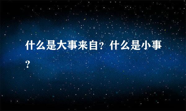 什么是大事来自？什么是小事？