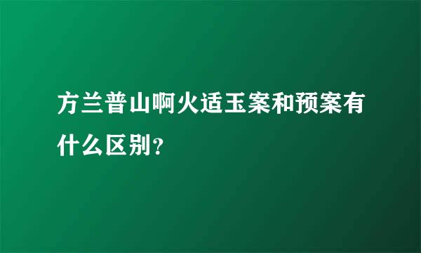 方兰普山啊火适玉案和预案有什么区别？