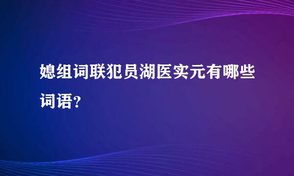 媳组词联犯员湖医实元有哪些词语？