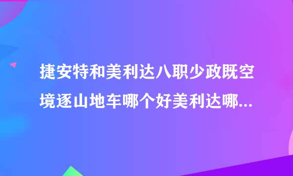 捷安特和美利达八职少政既空境逐山地车哪个好美利达哪个公路车好