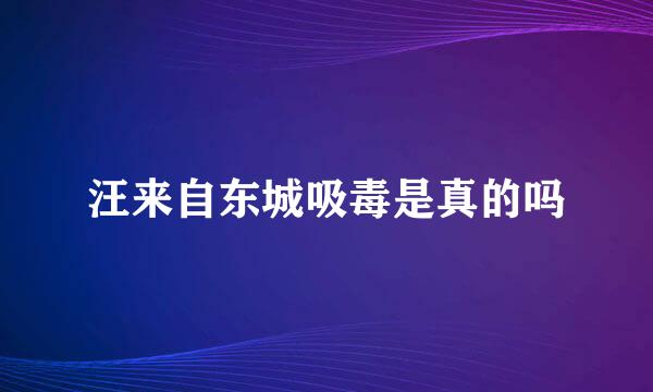 汪来自东城吸毒是真的吗