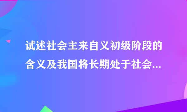 试述社会主来自义初级阶段的含义及我国将长期处于社会主义初级阶段的原因处于社会主义360问答初级阶段的原因