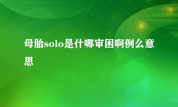 母胎solo是什哪审困啊例么意思