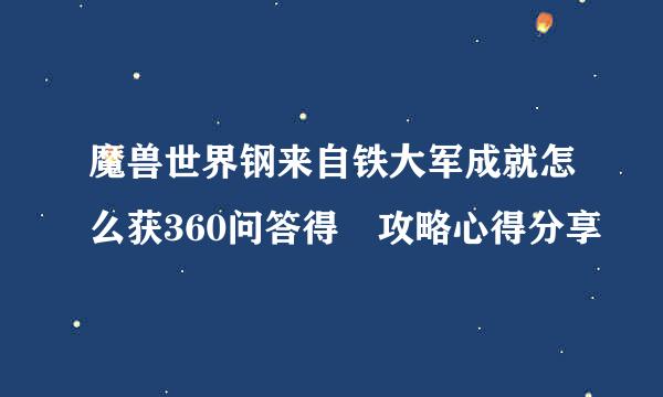 魔兽世界钢来自铁大军成就怎么获360问答得 攻略心得分享