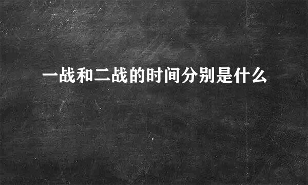 一战和二战的时间分别是什么