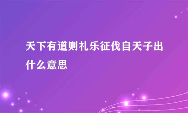 天下有道则礼乐征伐自天子出什么意思