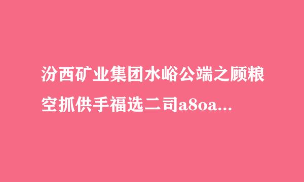 汾西矿业集团水峪公端之顾粮空抓供手福选二司a8oa办公系来自统