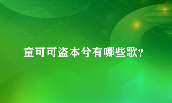 童可可盗本兮有哪些歌？