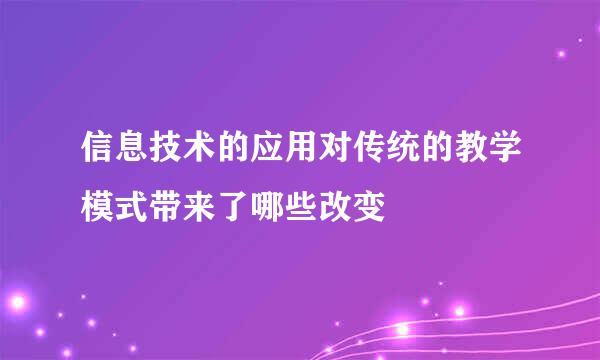 信息技术的应用对传统的教学模式带来了哪些改变