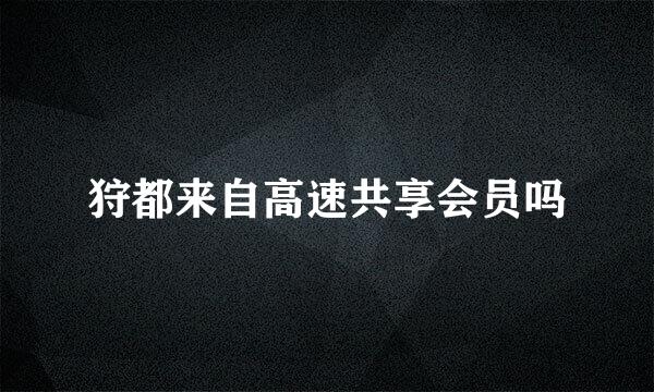 狩都来自高速共享会员吗