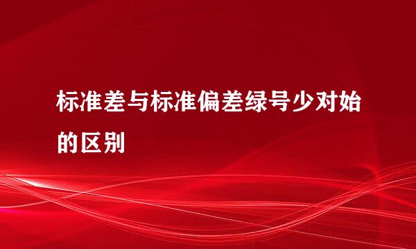 标准差与标准偏差绿号少对始的区别