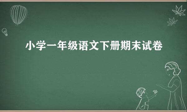 小学一年级语文下册期末试卷