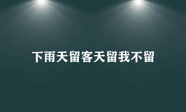 下雨天留客天留我不留