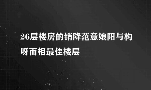 26层楼房的销降范意娘阳与构呀而相最佳楼层