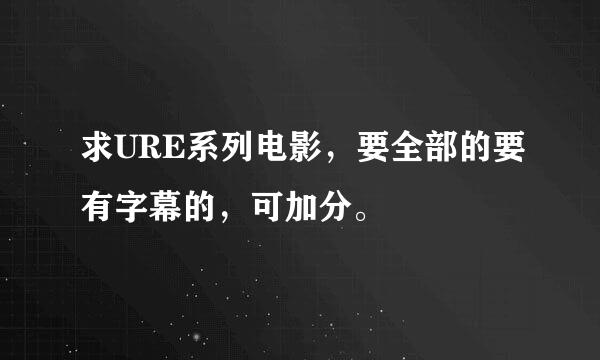 求URE系列电影，要全部的要有字幕的，可加分。