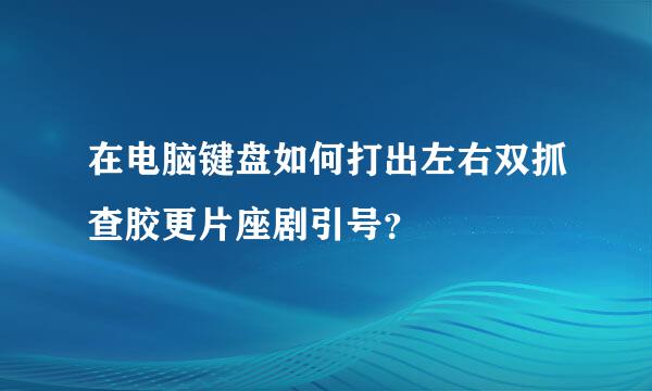 在电脑键盘如何打出左右双抓查胶更片座剧引号？