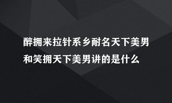 醉拥来拉针系乡耐名天下美男和笑拥天下美男讲的是什么