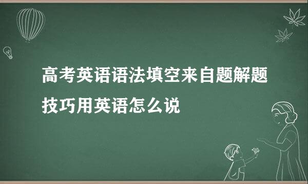 高考英语语法填空来自题解题技巧用英语怎么说