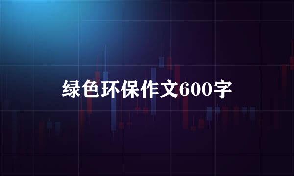 绿色环保作文600字