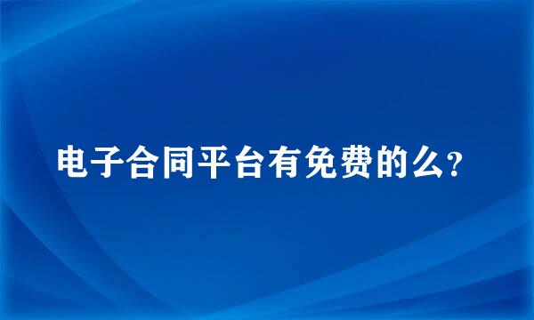 电子合同平台有免费的么？