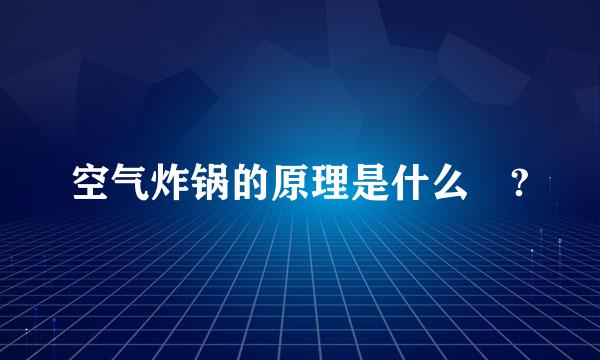 空气炸锅的原理是什么 ?