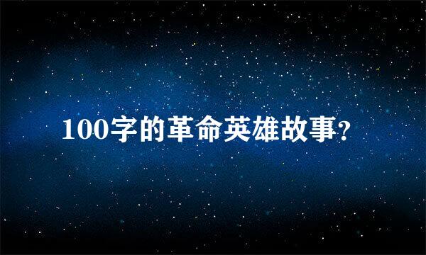 100字的革命英雄故事？