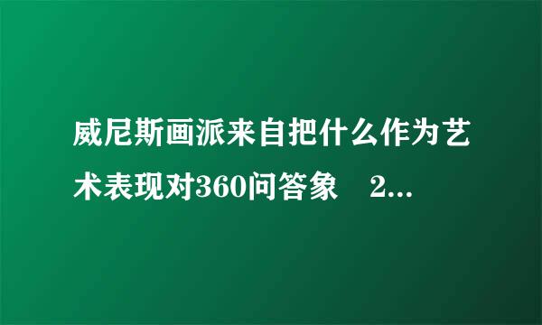 威尼斯画派来自把什么作为艺术表现对360问答象 2，世界上第一幅笔很机金材古质油画作品是什么