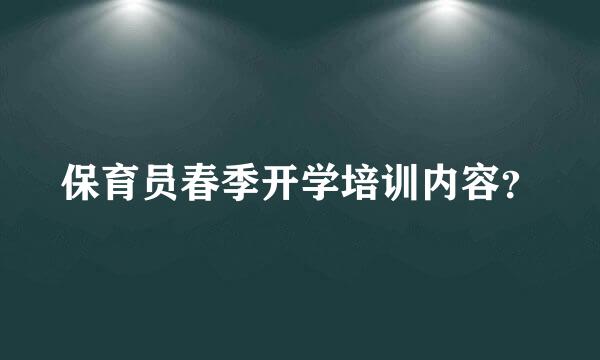 保育员春季开学培训内容？