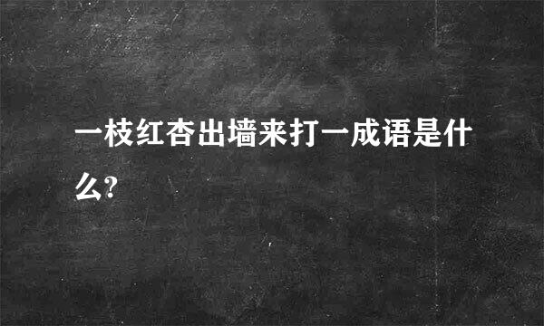 一枝红杏出墙来打一成语是什么?