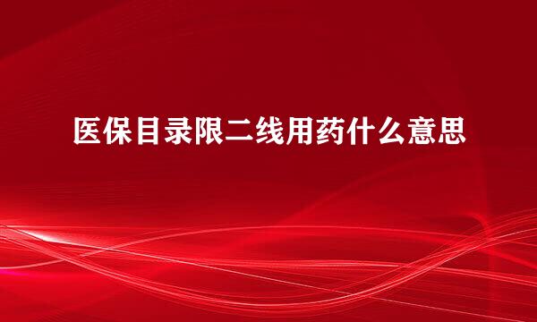 医保目录限二线用药什么意思