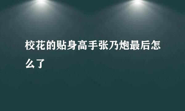 校花的贴身高手张乃炮最后怎么了