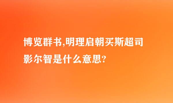 博览群书,明理启朝买斯超司影尔智是什么意思?