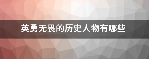 英勇无畏的历史人物有精控元酒故也冷哪些