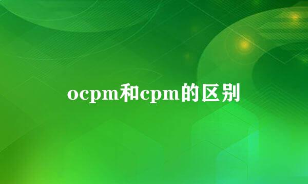 ocpm和cpm的区别