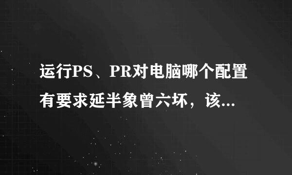 运行PS、PR对电脑哪个配置有要求延半象曾六坏，该如何选择？！