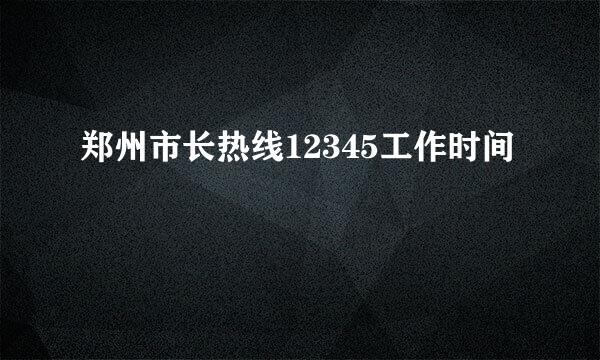 郑州市长热线12345工作时间