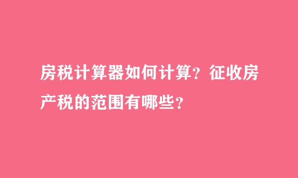 房税计算器如何计算？征收房产税的范围有哪些？