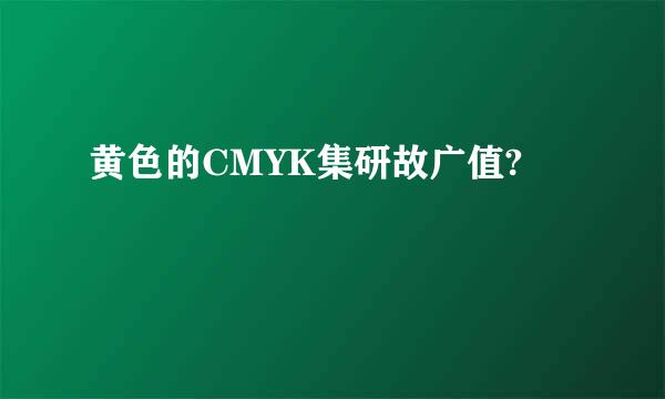 黄色的CMYK集研故广值?