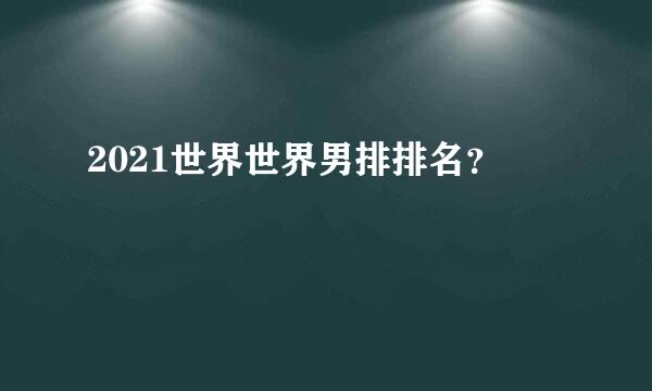 2021世界世界男排排名？