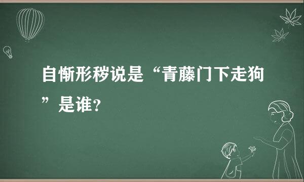 自惭形秽说是“青藤门下走狗”是谁？