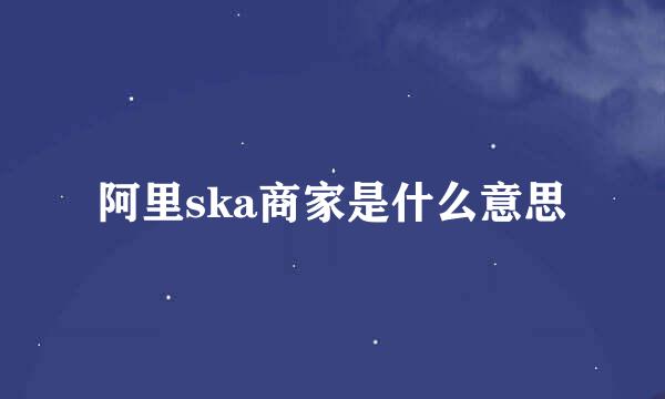 阿里ska商家是什么意思